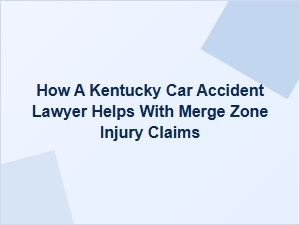 How a Kentucky Car Accident Lawyer Helps with Merge Zone Injury Claims