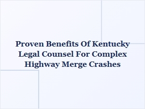 Proven Benefits of Kentucky Legal Counsel for Complex Highway Merge Crashes